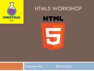 HTML5 WORKSHOP

Présenter Par

:

Bilel Kabtni

 