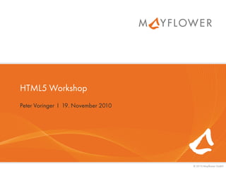 © 2010 Mayflower GmbH
HTML5 Workshop
Peter Voringer I 19. November 2010
 