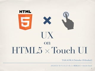 UX
      on
HTML5 × Touch UI
                     TAKAOKA Daisuke (@dsuket)

           2012/07/27 ありえるえりあミニ勉強会#3 ∼Sencha Touch
                                                 1
 