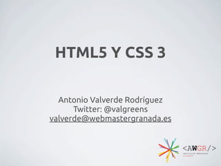 HTML5 Y CSS 3

  Antonio Valverde Rodríguez
      Twitter: @valgreens
valverde@webmastergranada.es
 