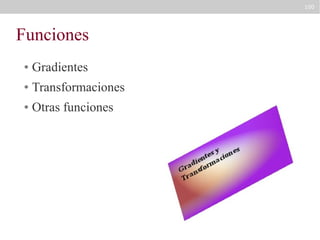 100

Funciones
●

Gradientes

●

Transformaciones

●

Otras funciones

 