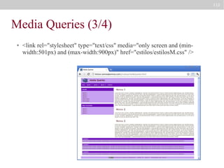112

Media Queries (3/4)
●

<link rel="stylesheet" type="text/css" media="only screen and (minwidth:501px) and (max-width:900px)" href="estilos/estilosM.css" />

 