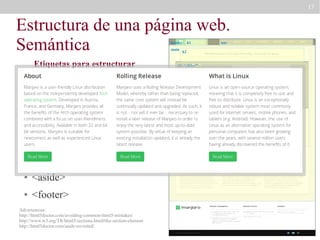 17

Estructura de una página web.
Semántica
header
main

Etiquetas para estructurar
la web
●

<main>

●

<nav>

●

<section>

●

<article>

●

<aside>

●

<footer>

h2

div “slider”

<header>

●

h1

Advertencias:
http://html5doctor.com/avoiding-common-html5-mistakes/
http://www.w3.org/TR/html5/sections.html#the-section-element
http://html5doctor.com/aside-revisited/

section “definitions”

nav

 