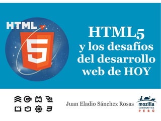 HTML5
    y los desafíos
    del desarrollo
     web de HOY

Juan Eladio Sánchez Rosas
 