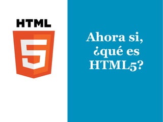 Ahora si,
 ¿qué es
HTML5?
 