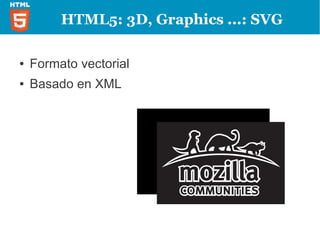 HTML5: 3D, Graphics &
      Effects



                ●   SVG
                ●   Canvas
                ●   WebGL
                ●   CSS3 3D
 