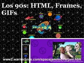 Los 90s: HTML, Frames,
GIFs




www2.warnerbros.com/spacejam/movie/jam.htm
 