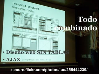 Todo
                            combinado


● Diseño web SIN TABLAS
● AJAX



      secure.flickr.com/photos/luc/255444239/
 