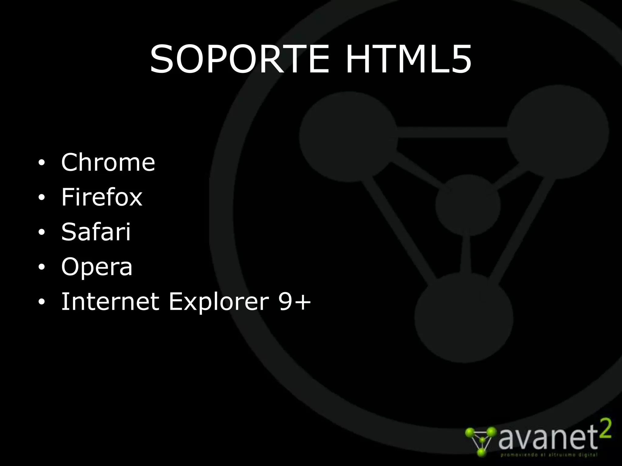 SOPORTE HTML5

•   Chrome
•   Firefox
•   Safari
•   Opera
•   Internet Explorer 9+
 
