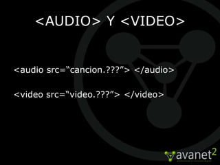<AUDIO> Y <VIDEO>


<audio src=“cancion.???”> </audio>

<video src=“video.???”> </video>
 