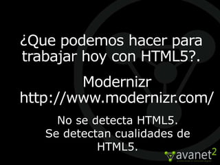 ¿Que podemos hacer para
trabajar hoy con HTML5?.
        Modernizr
http://www.modernizr.com/
     No se detecta HTML5.
   Se detectan cualidades de
            HTML5.
 