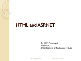 HTML and ASP.NET


                   Dr. M.V. Padmavati
                   Professor
                   Bhilai Institute of Technology, Durg




      M.V. Padmavati            HTML and ASP.NET          1
 