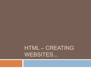 HTML – CREATING
WEBSITES...
 
