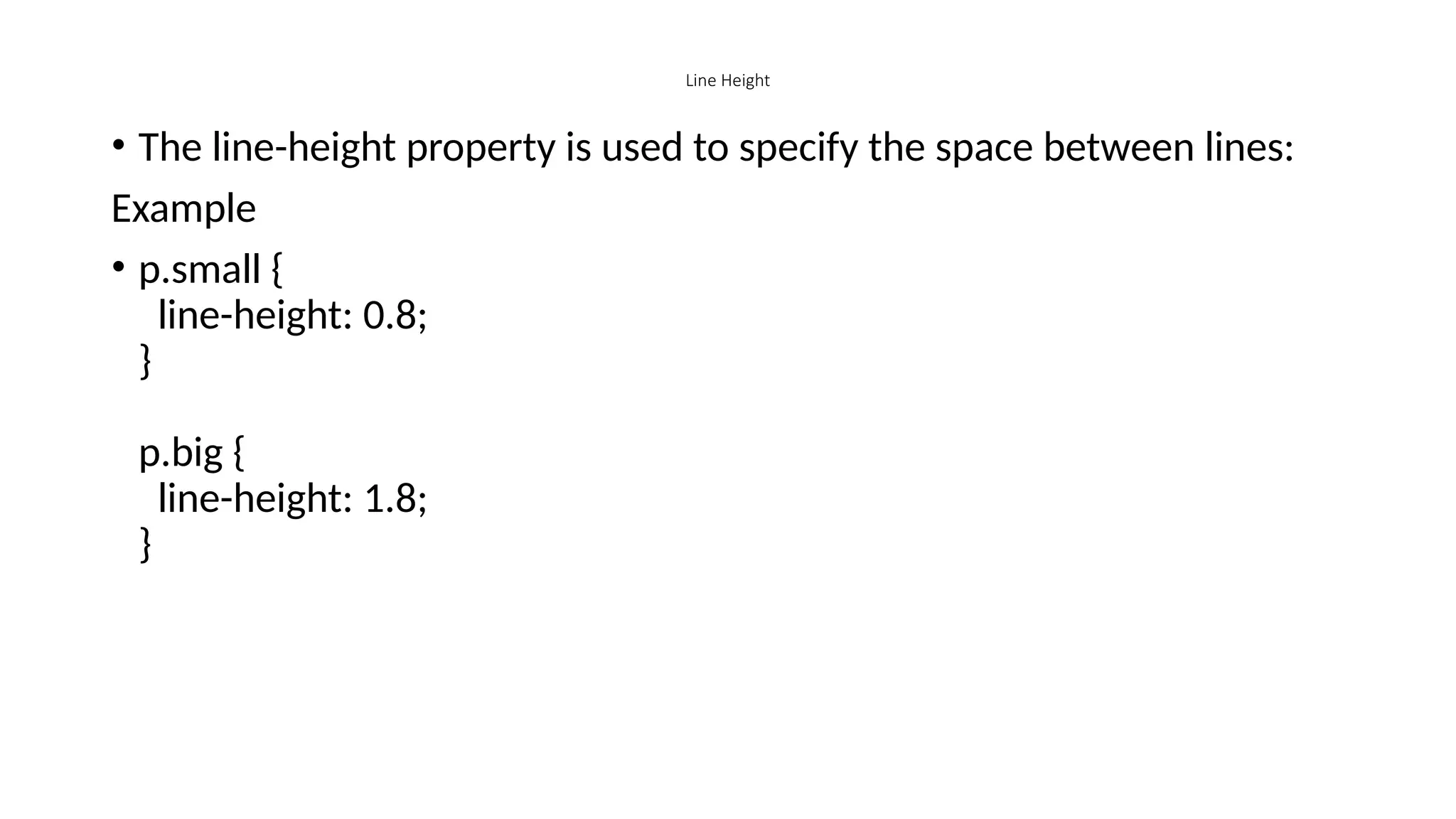 Line Height
• The line-height property is used to specify the space between lines:
Example
• p.small {
line-height: 0.8;
}
p.big {
line-height: 1.8;
}
 