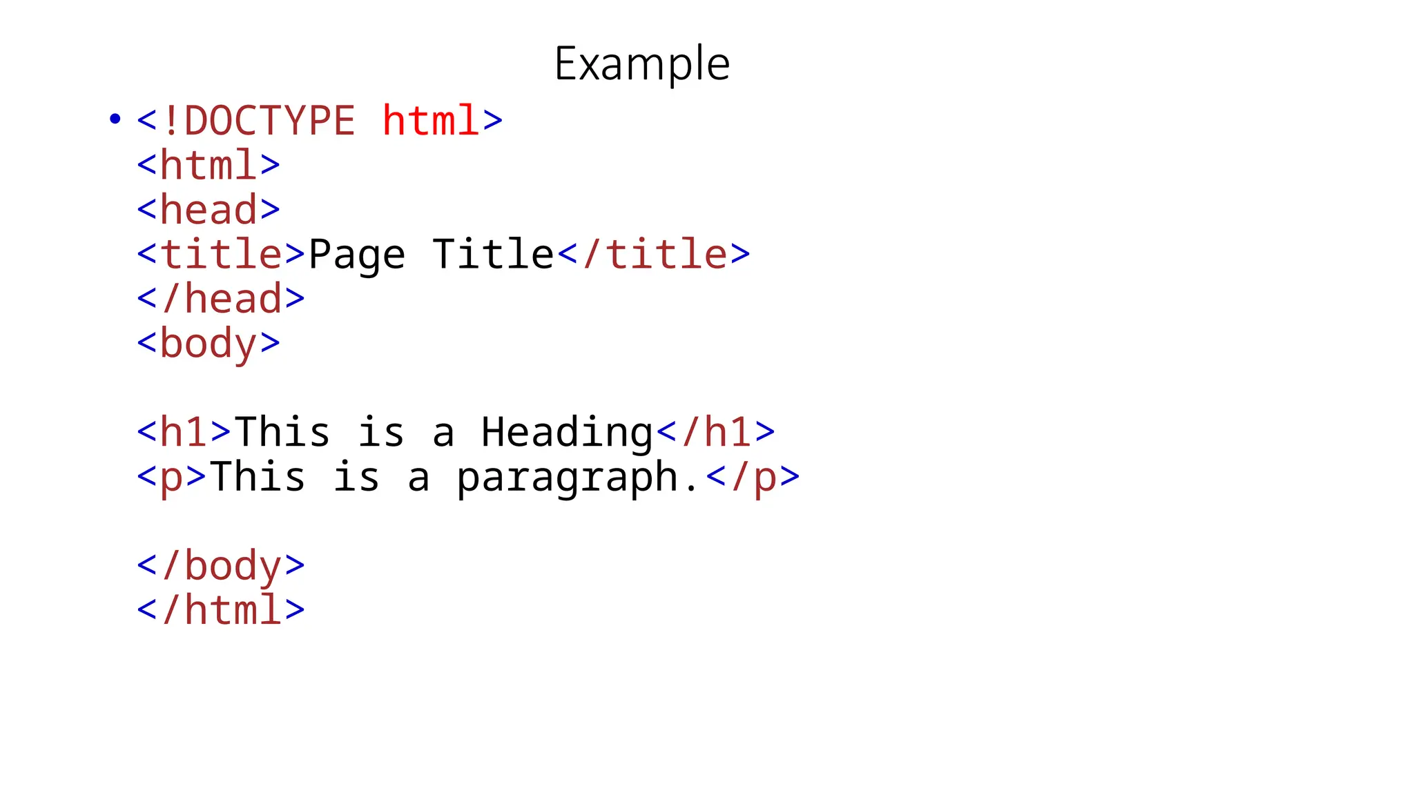 Example
• <!DOCTYPE html>
<html>
<head>
<title>Page Title</title>
</head>
<body>
<h1>This is a Heading</h1>
<p>This is a paragraph.</p>
</body>
</html>
 