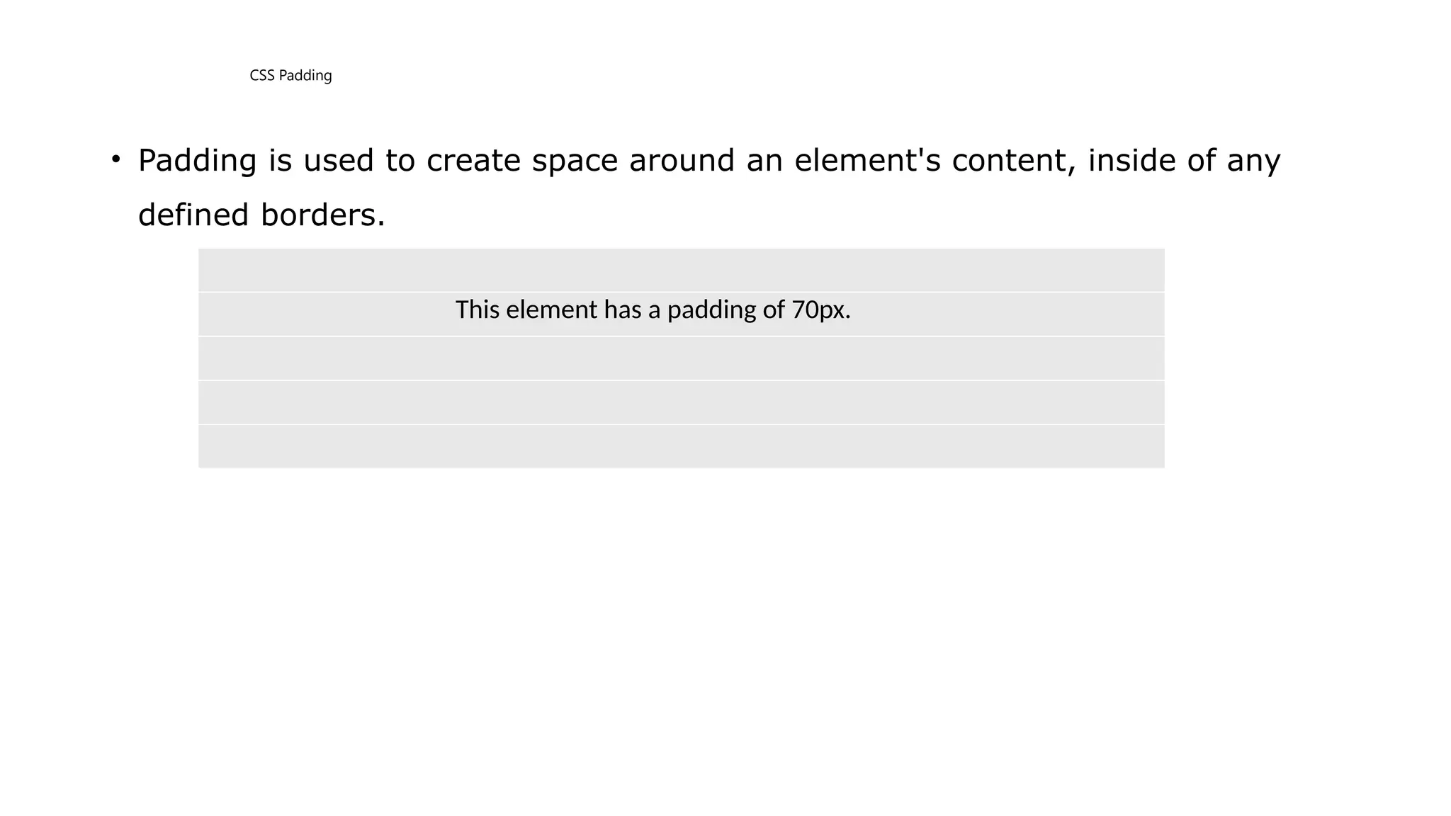 CSS Padding
• Padding is used to create space around an element's content, inside of any
defined borders.
This element has a padding of 70px.
 