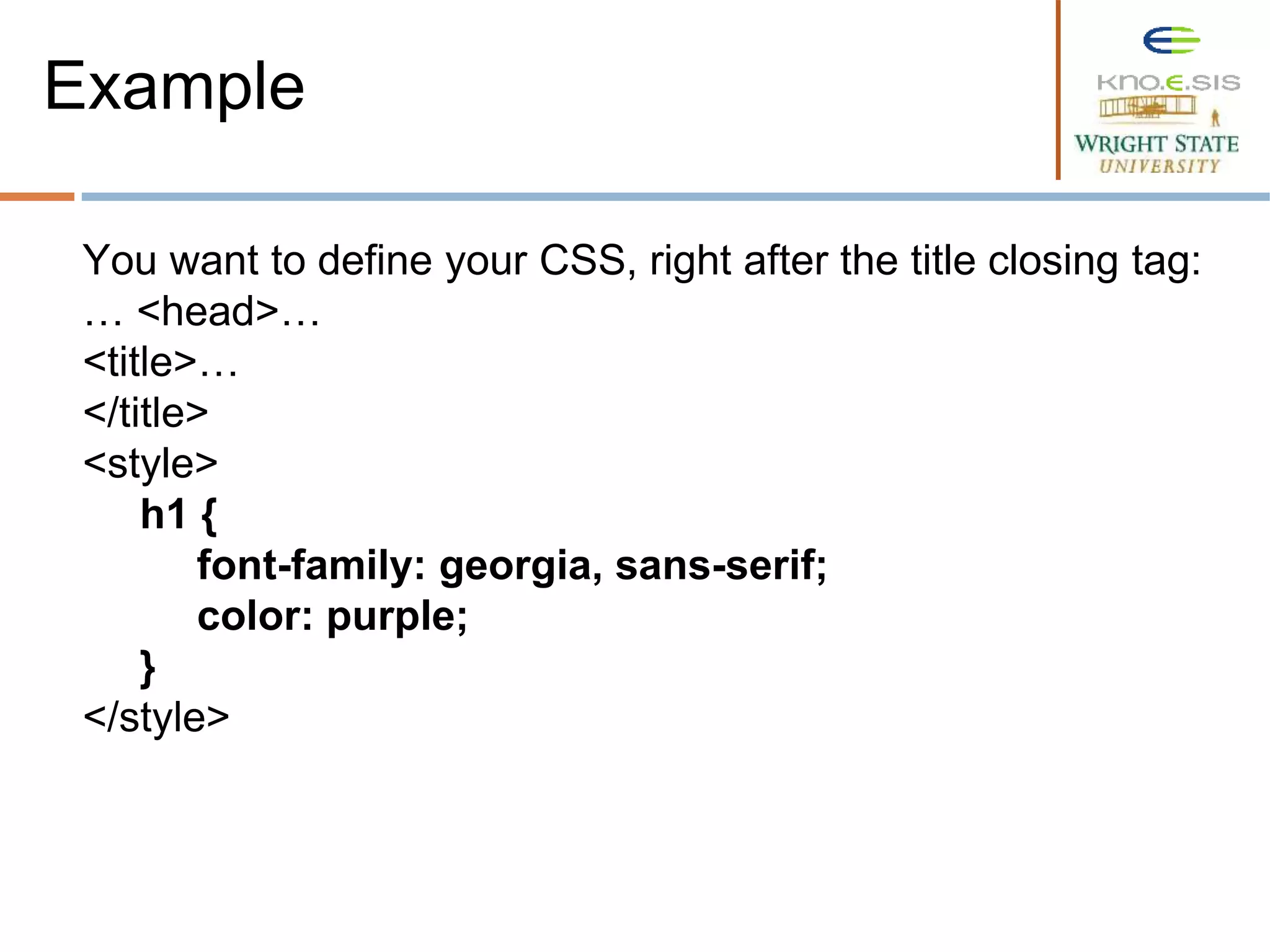 You want to define your CSS, right after the title closing tag:
… <head>…
<title>…
</title>
<style>
h1 {
font-family: georgia, sans-serif;
color: purple;
}
</style>
Example
 