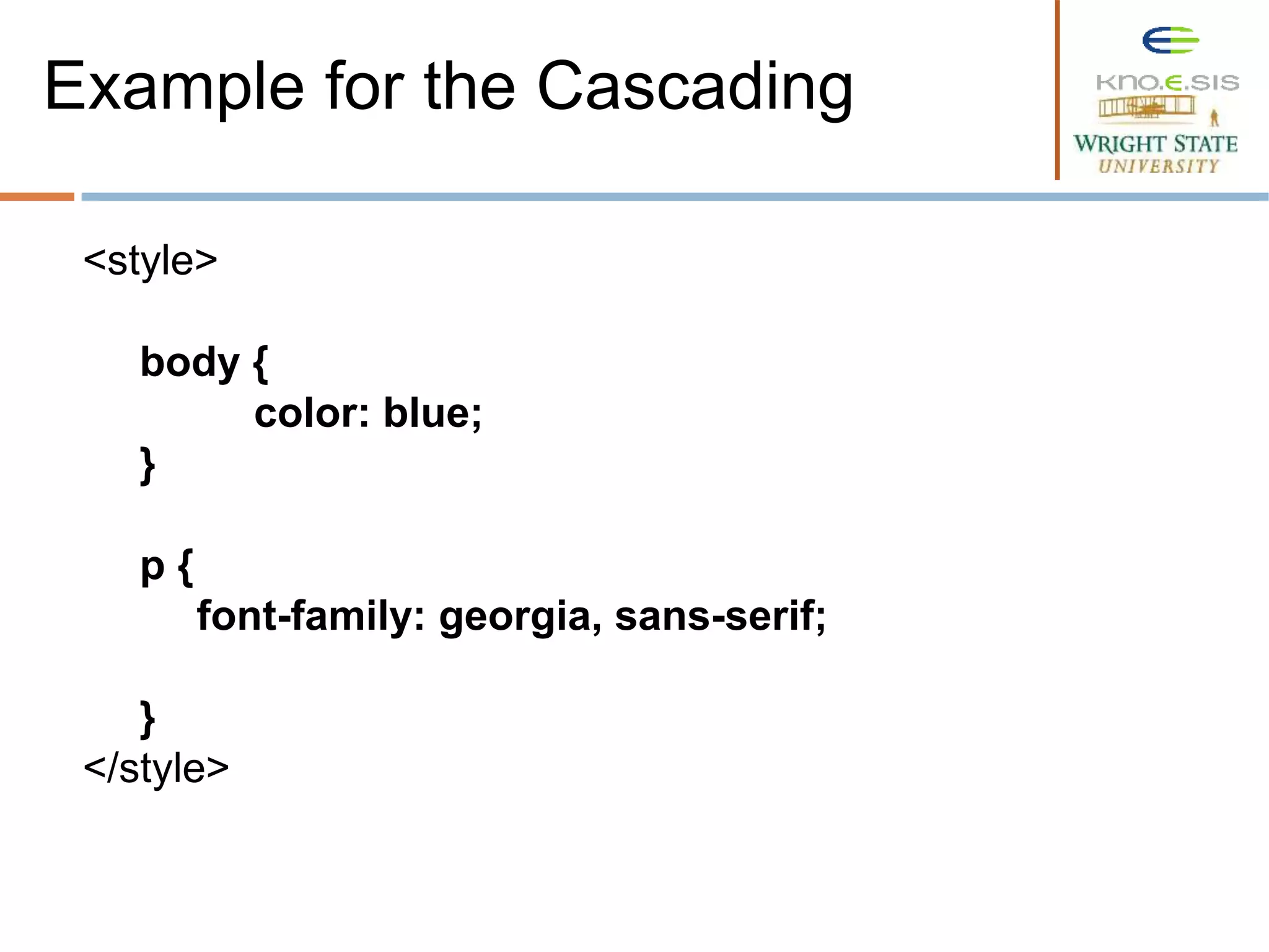 <style>
body {
color: blue;
}
p {
font-family: georgia, sans-serif;
}
</style>
Example for the Cascading
 