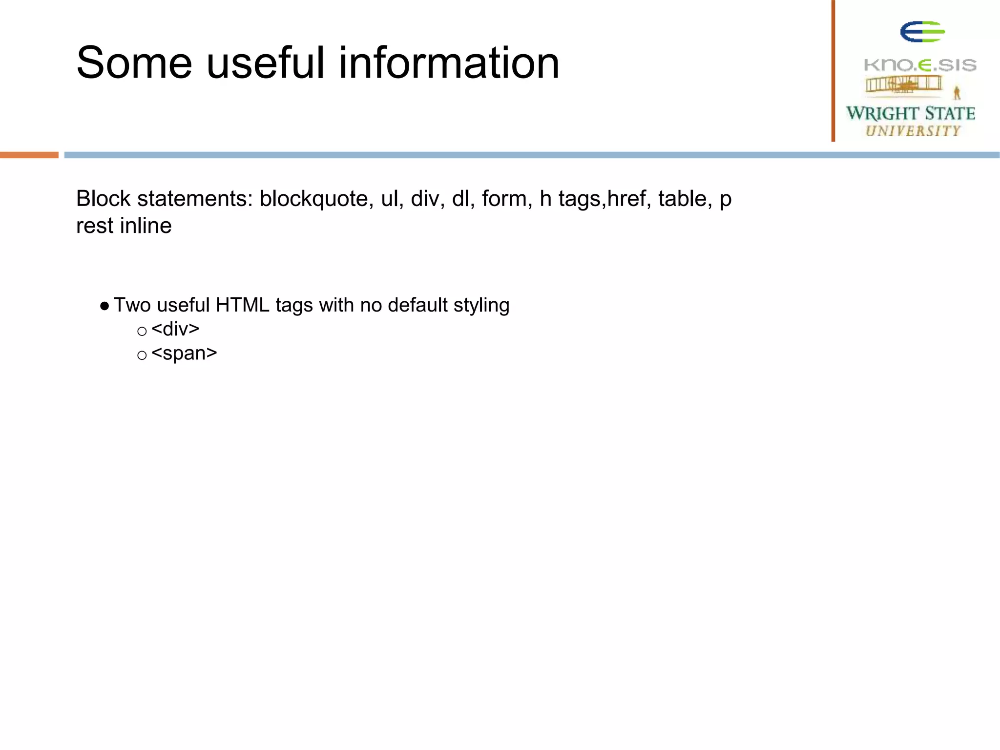 Block statements: blockquote, ul, div, dl, form, h tags,href, table, p
rest inline
●Two useful HTML tags with no default styling
o <div>
o <span>
Some useful information
 