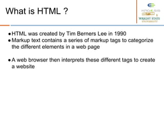 ●HTML was created by Tim Berners Lee in 1990
●Markup text contains a series of markup tags to categorize
the different elements in a web page
●A web browser then interprets these different tags to create
a website
What is HTML ?
 