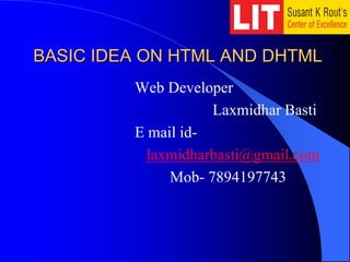 BASIC IDEA ON HTML AND DHTML
Web Developer
Laxmidhar Basti
E mail id-
laxmidharbasti@gmail.com
Mob- 7894197743
 