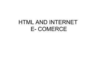HTML AND INTERNET
E- COMERCE
 