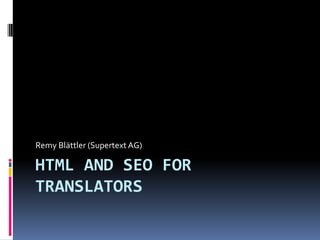 Remy Blättler (Supertext AG)

HTML AND SEO FOR
TRANSLATORS
 