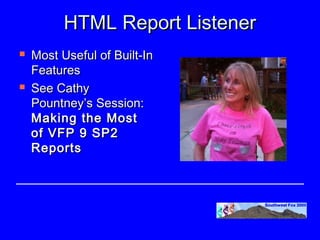 HTML Report Listener
   Most Useful of Built-In
    Features
   See Cathy
    Pountney’s Session:
    Making the Most
    of VFP 9 SP2
    Reports 
 