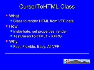CursorToHTML Class
   What
       Class to render HTML from VFP data
   How
       Instantiate, set properties, render
       TestCursorToHTML1 - 6.PRG
   Why
       Fast, Flexible, Easy, All VFP
 