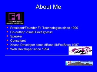About Me


   President/Founder F1 Technologies since 1990
   Co-author Visual FoxExpress
   Speaker
   Consultant
   Xbase Developer since dBase III/FoxBase 1987
   Web Developer since 1994
 
