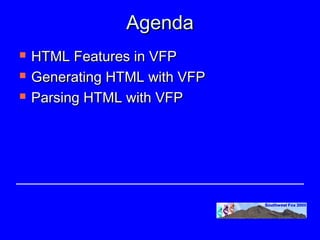 Agenda
   HTML Features in VFP
   Generating HTML with VFP
   Parsing HTML with VFP
 