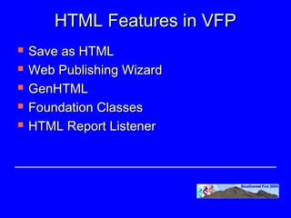 HTML Features in VFP
   Save as HTML
   Web Publishing Wizard
   GenHTML
   Foundation Classes
   HTML Report Listener
 