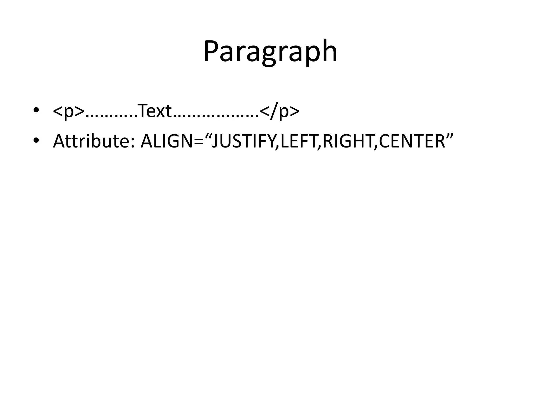 Paragraph
• <p>………..Text………………</p>
• Attribute: ALIGN=“JUSTIFY,LEFT,RIGHT,CENTER”
 