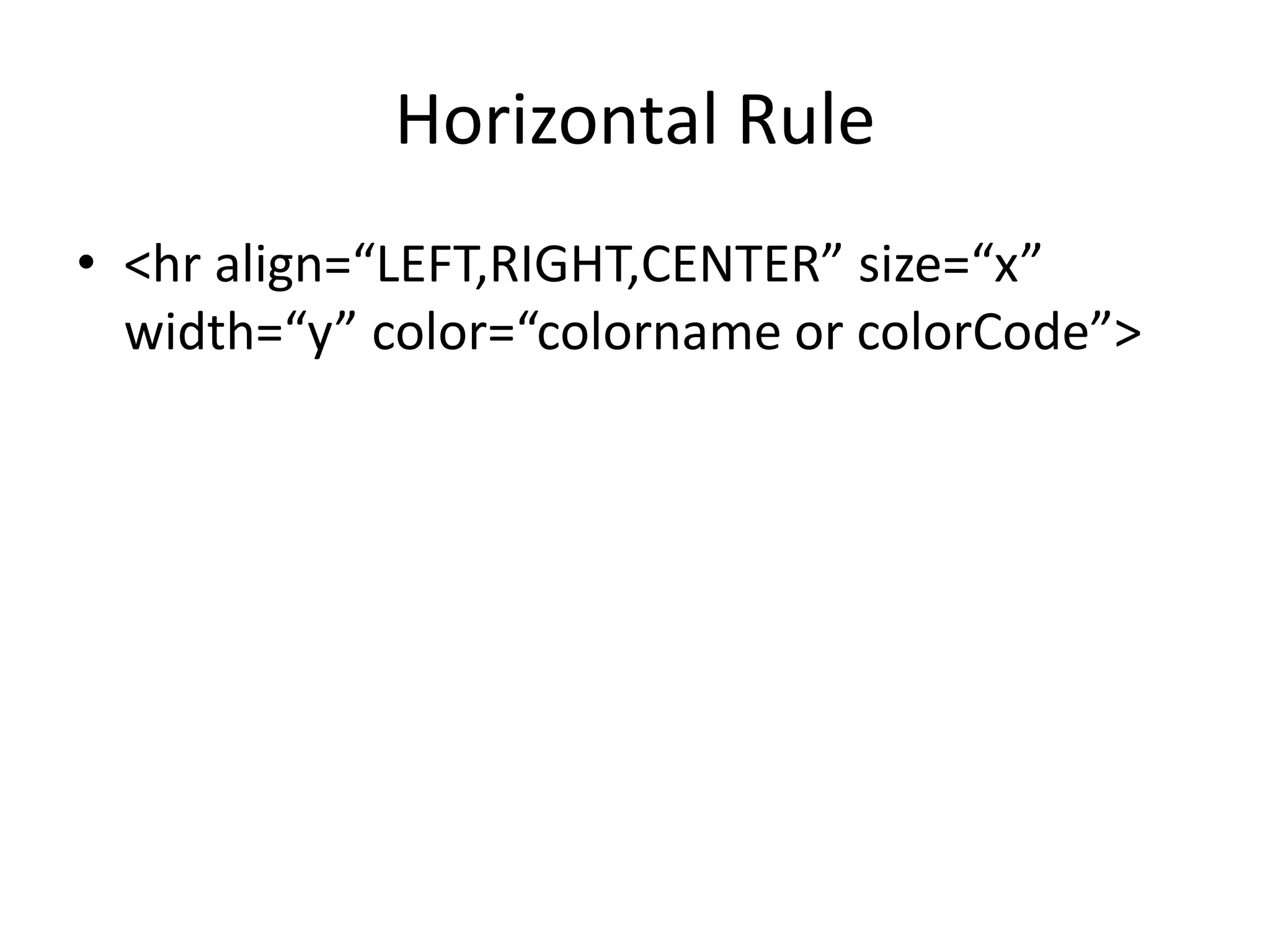 Horizontal Rule
• <hr align=“LEFT,RIGHT,CENTER” size=“x”
width=“y” color=“colorname or colorCode”>
 