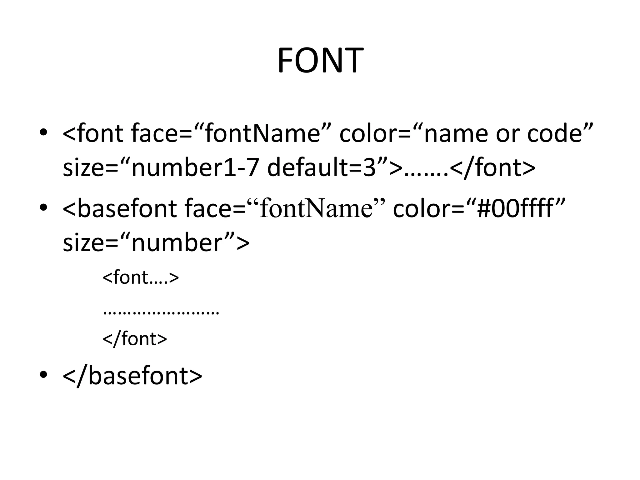 FONT
• <font face=“fontName” color=“name or code”
size=“number1-7 default=3”>…….</font>
• <basefont face=“fontName” color=“#00ffff”
size=“number”>
<font….>
……………………
</font>
• </basefont>
 