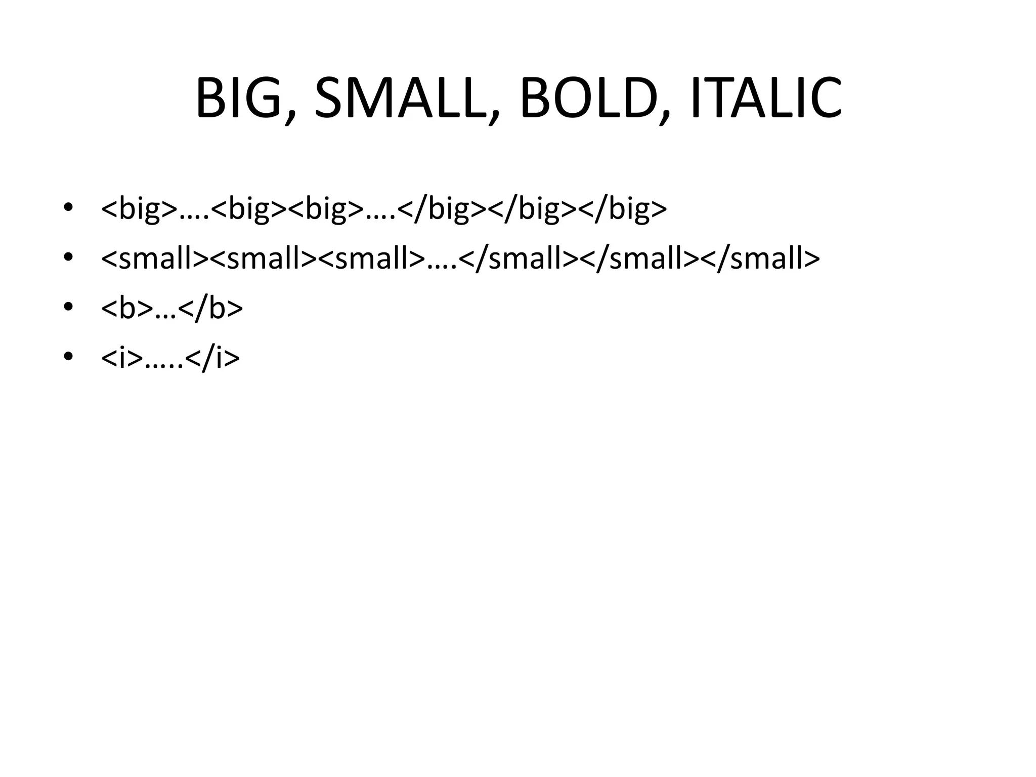 BIG, SMALL, BOLD, ITALIC
• <big>….<big><big>….</big></big></big>
• <small><small><small>….</small></small></small>
• <b>…</b>
• <i>…..</i>
 
