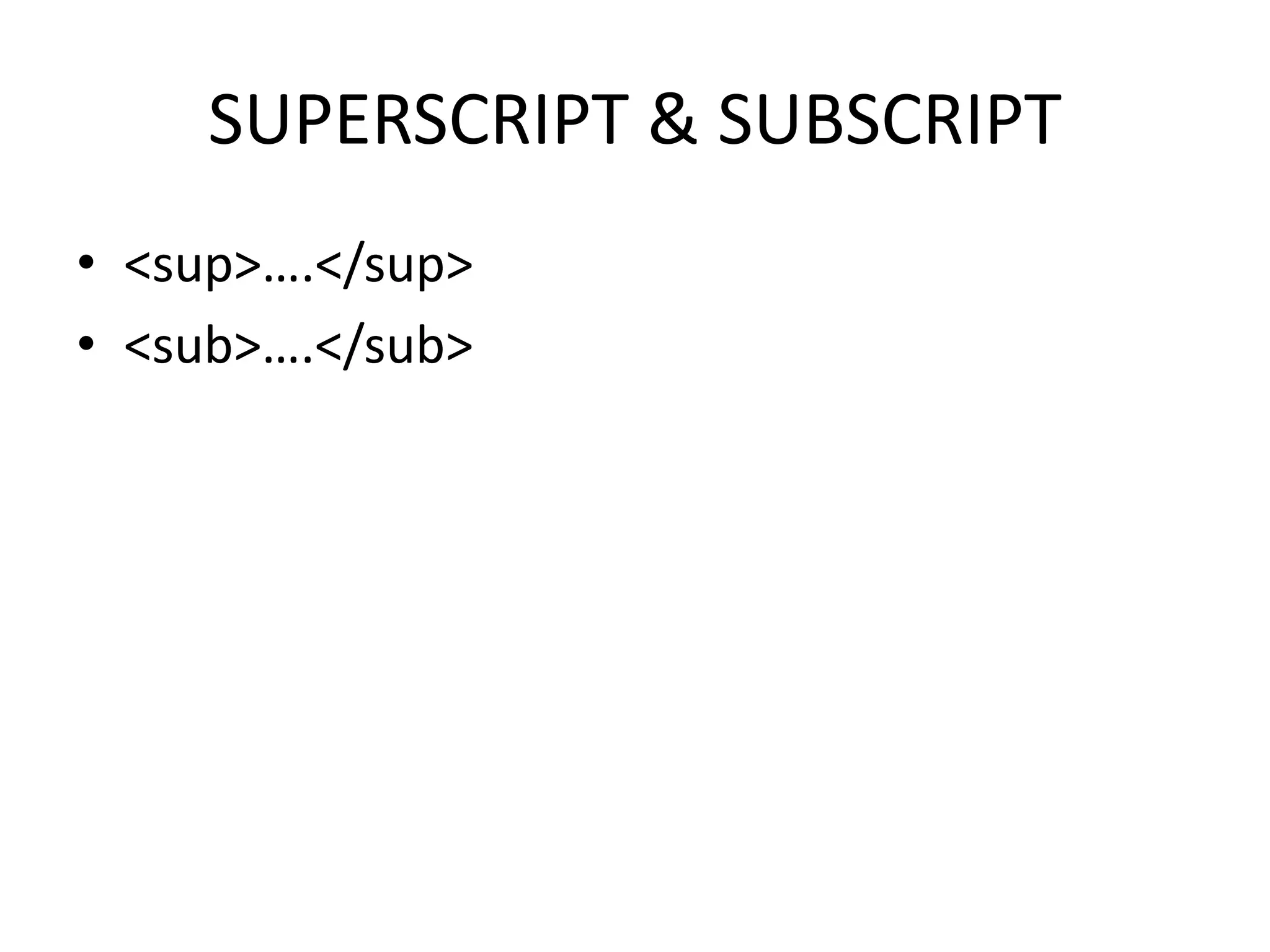 SUPERSCRIPT & SUBSCRIPT
• <sup>….</sup>
• <sub>….</sub>
 