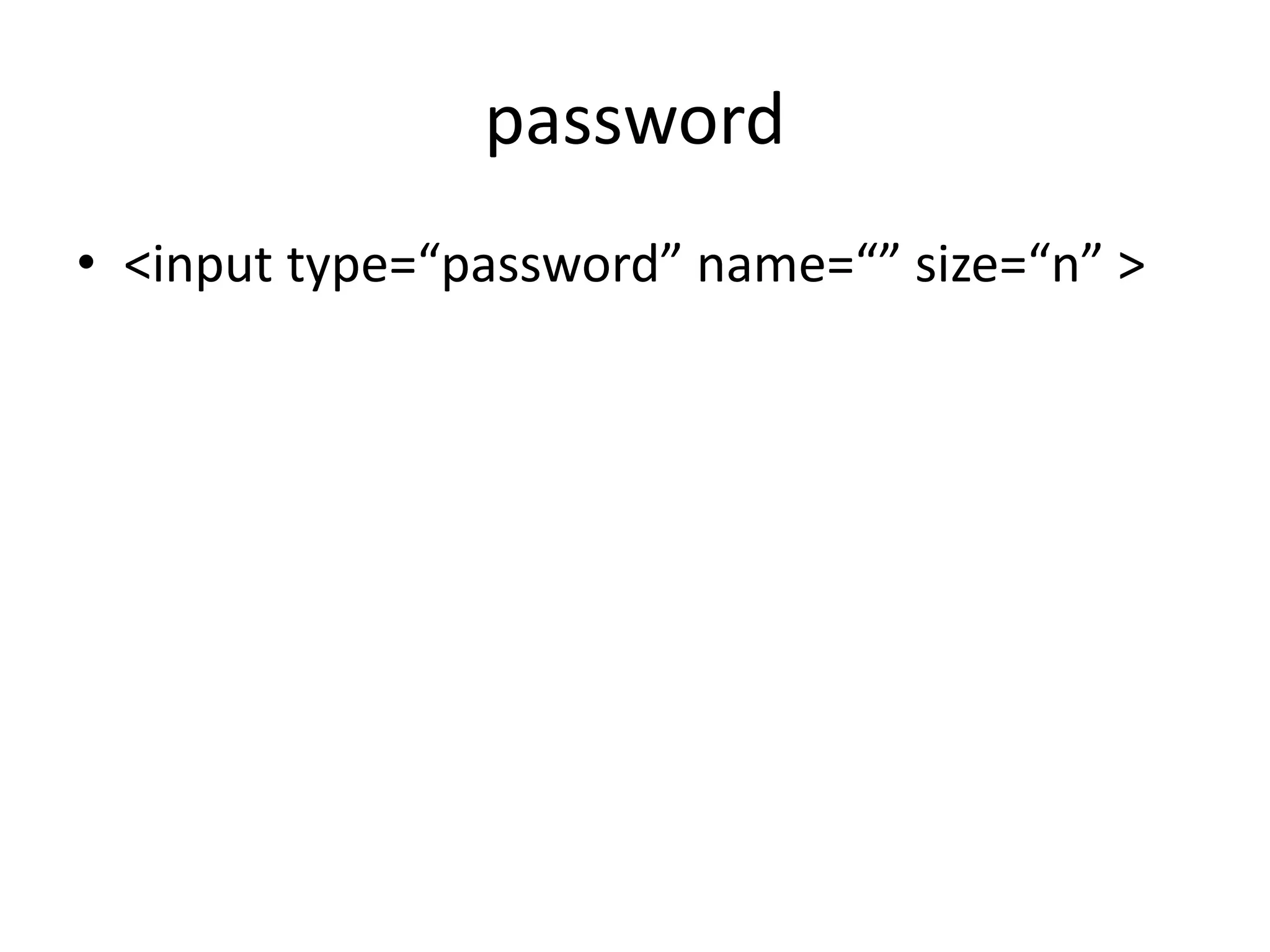 password
• <input type=“password” name=“” size=“n” >
 
