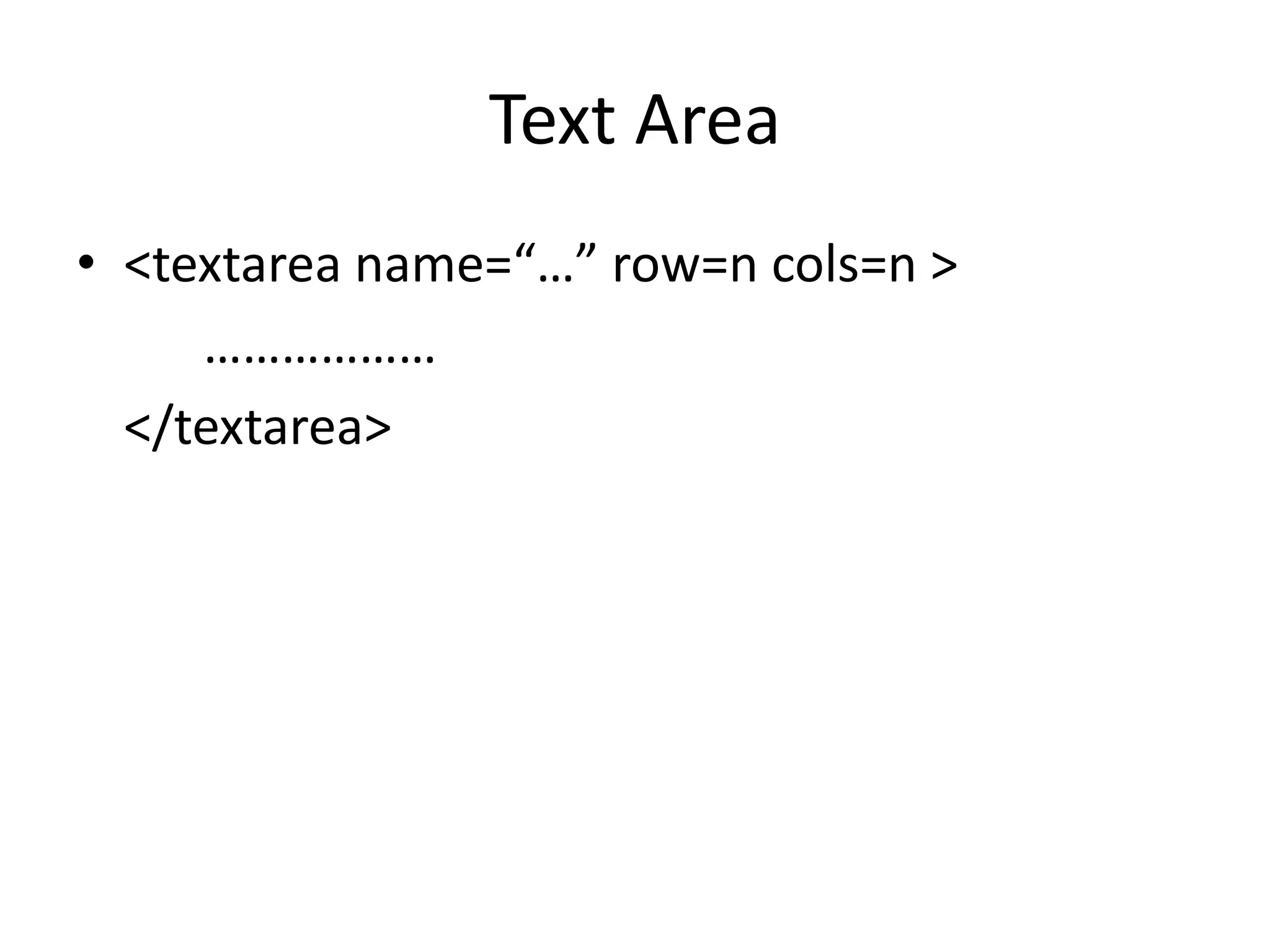 Text Area
• <textarea name=“…” row=n cols=n >
………………
</textarea>
 