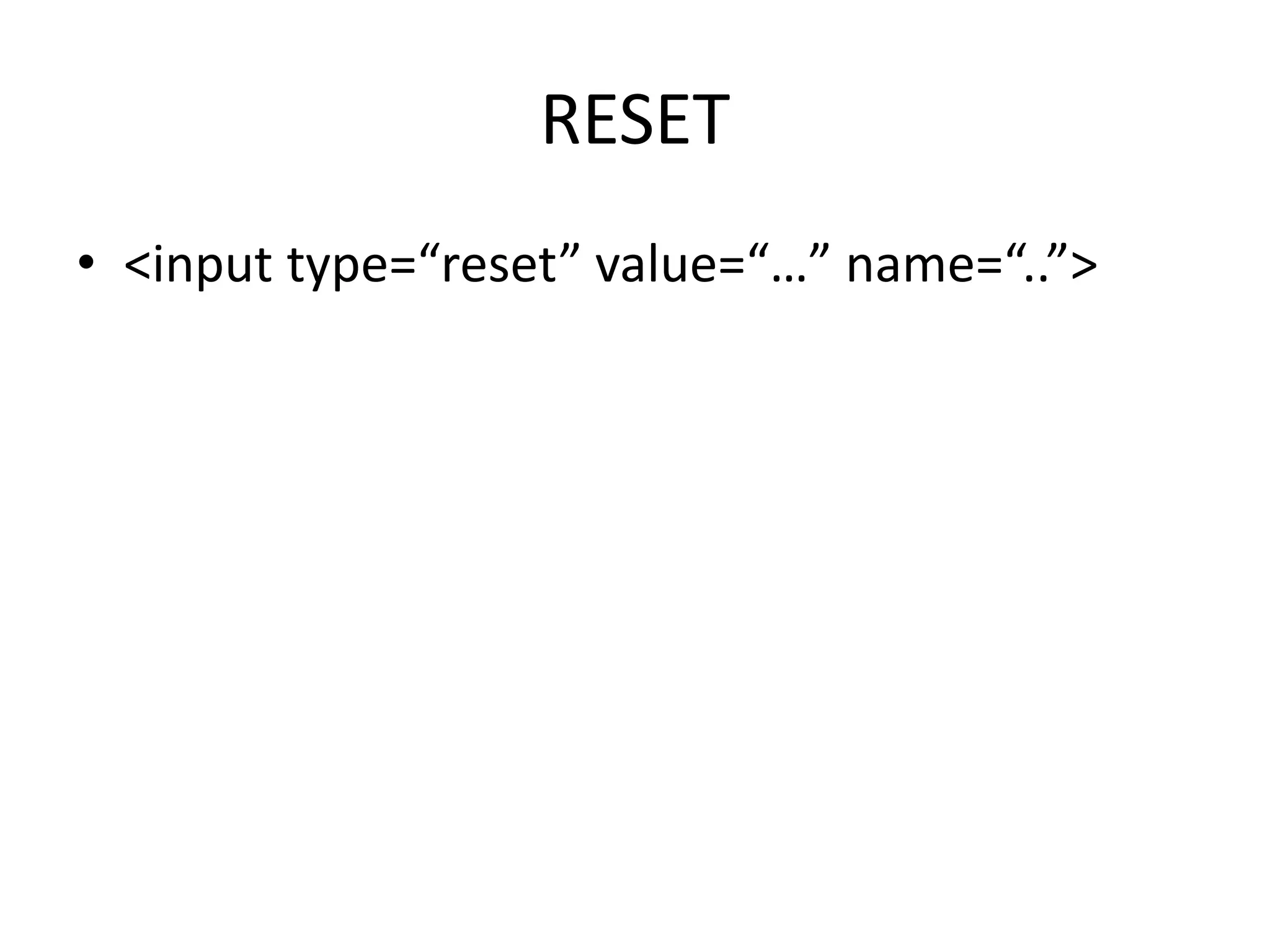 RESET
• <input type=“reset” value=“…” name=“..”>
 