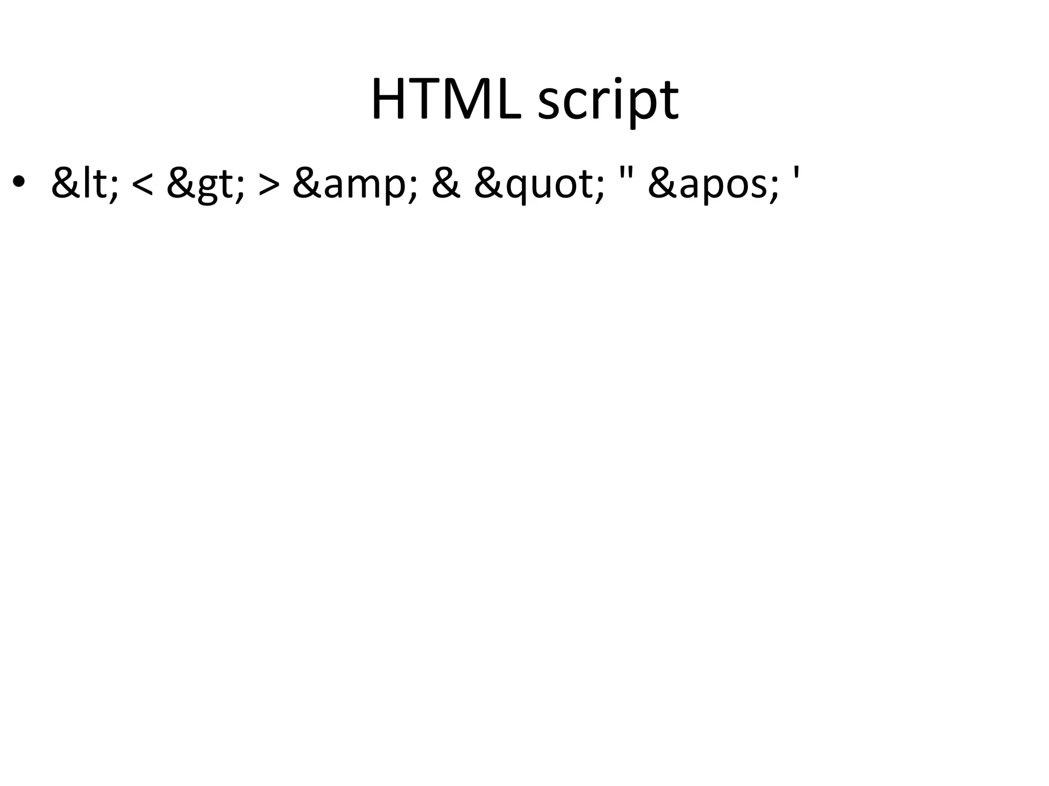 HTML script
• &lt; < &gt; > &amp; & &quot; " &apos; '
 