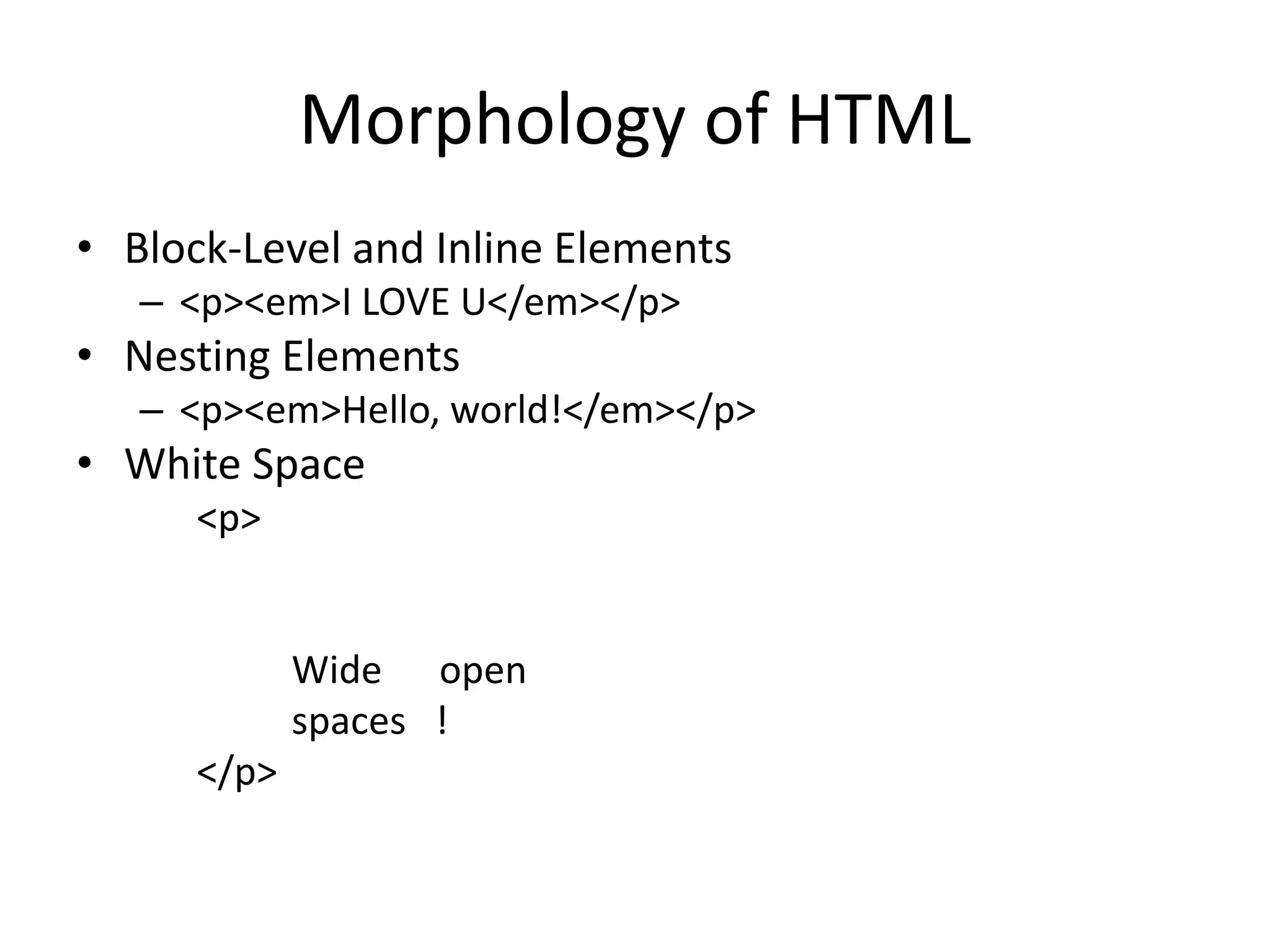 Morphology of HTML
• Block-Level and Inline Elements
– <p><em>I LOVE U</em></p>
• Nesting Elements
– <p><em>Hello, world!</em></p>
• White Space
<p>
Wide open
spaces !
</p>
 