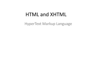 HTML and XHTML
HyperText Markup Language
 