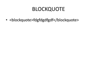 BLOCKQUOTE
• <blockquote>fdgfdgdfgdf</blockquote>
 