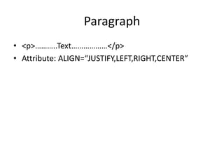 Paragraph
• <p>………..Text………………</p>
• Attribute: ALIGN=“JUSTIFY,LEFT,RIGHT,CENTER”
 