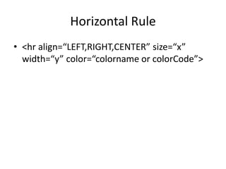 Horizontal Rule
• <hr align=“LEFT,RIGHT,CENTER” size=“x”
width=“y” color=“colorname or colorCode”>
 