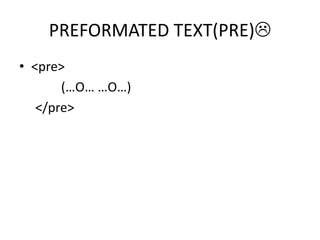 PREFORMATED TEXT(PRE)
• <pre>
(…O… …O…)
</pre>
 