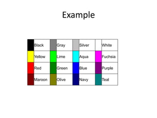 Example
>> Black Gray Silver White
Yellow Lime Aqua Fuchsia
Red Green Blue Purple
Maroon Olive Navy Teal
 