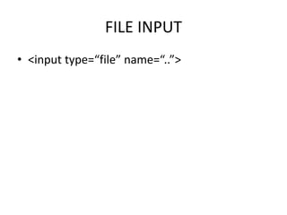 FILE INPUT
• <input type=“file” name=“..”>
 