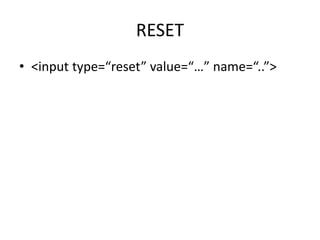 RESET
• <input type=“reset” value=“…” name=“..”>
 